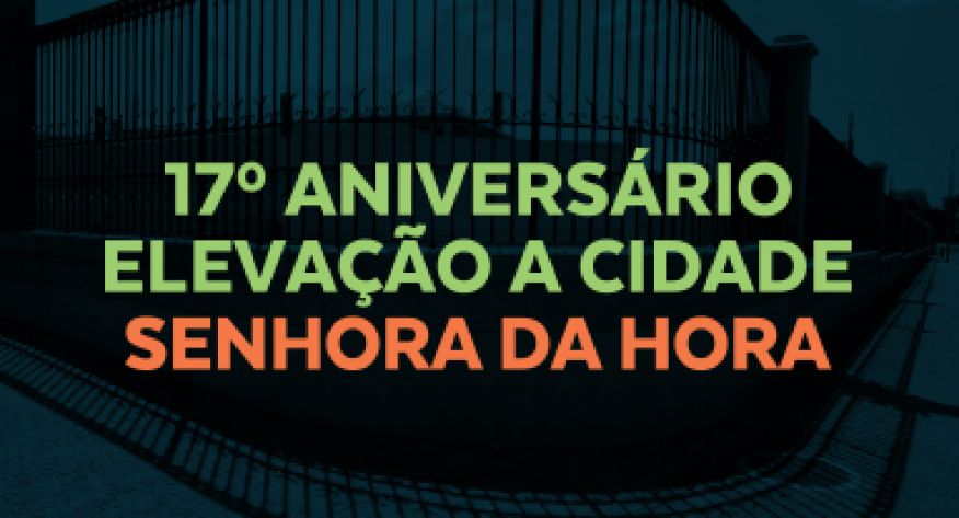 17&ordm; Anivers&aacute;rio Eleva&ccedil;&atilde;o a Cidade - Senhora da Hora